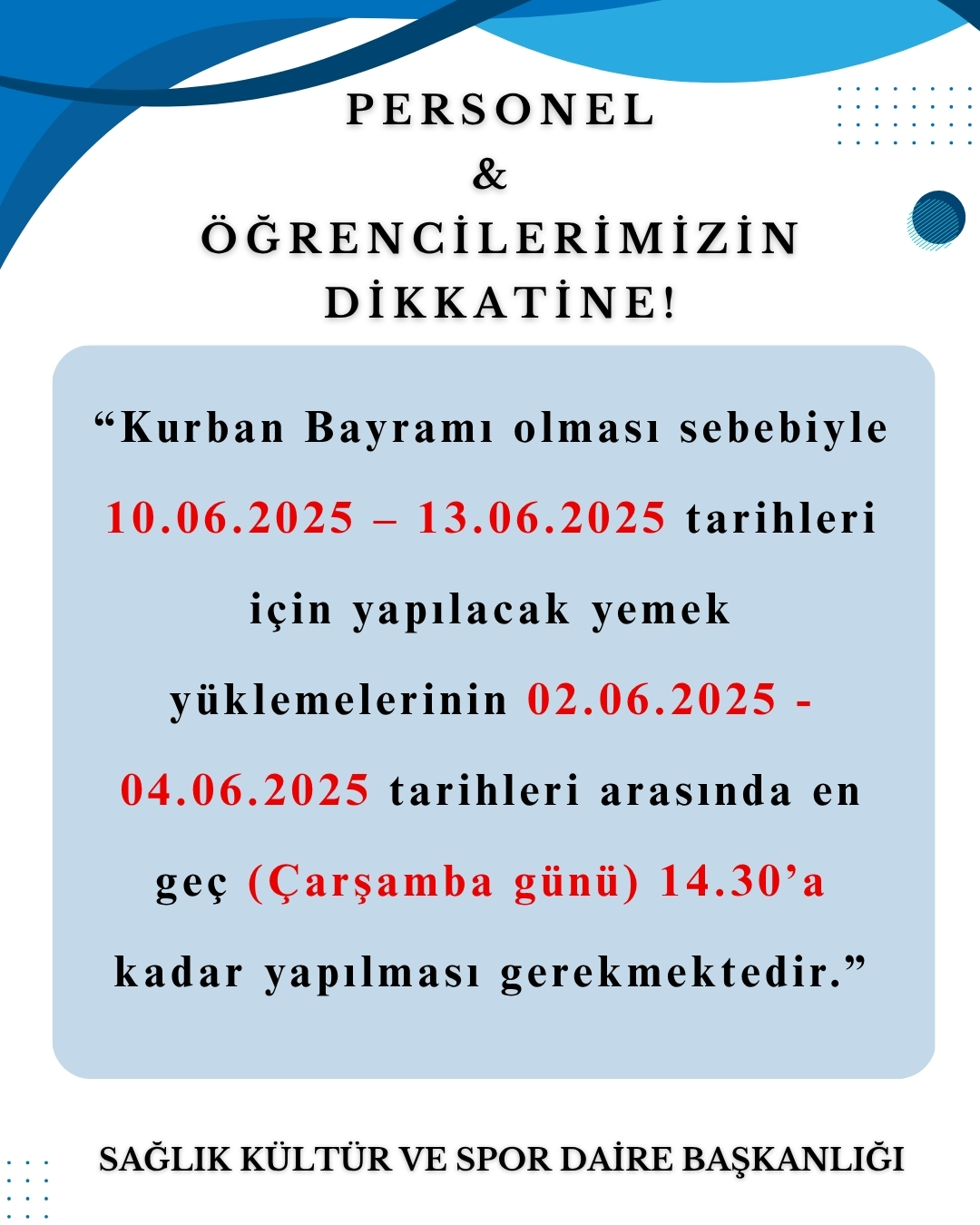 “Kurban Bayramı olması sebebiyle 10.06.2025 – 13.06.2025 tarihleri için yapılacak yemek yüklemelerinin 02.06.2025 - 04.06.2025 tarihleri arasında en geç (Çarşamba günü) 14.30’a kadar yapılması gerekmektedir.”